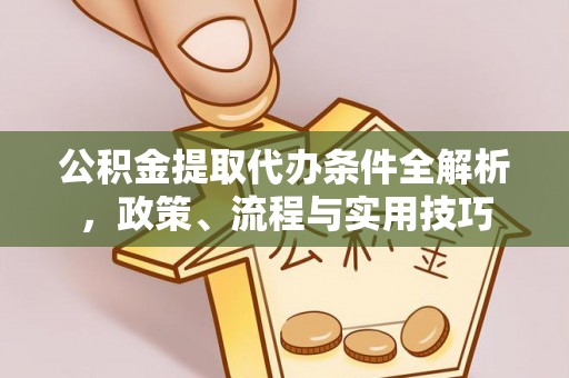 长泰公积金提取代办条件全解析，政策、流程与实用技巧