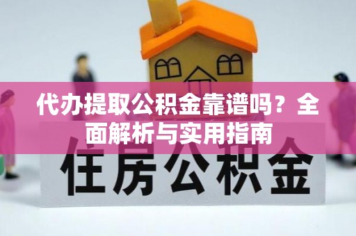 长泰代办提取公积金靠谱吗？全面解析与实用指南