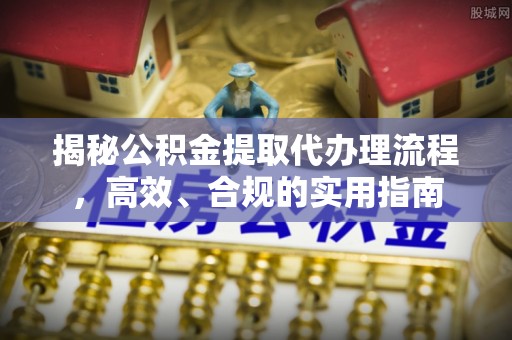 长泰揭秘公积金提取代办理流程，高效、合规的实用指南