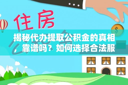 长泰揭秘代办提取公积金的真相，靠谱吗？如何选择合法服务？