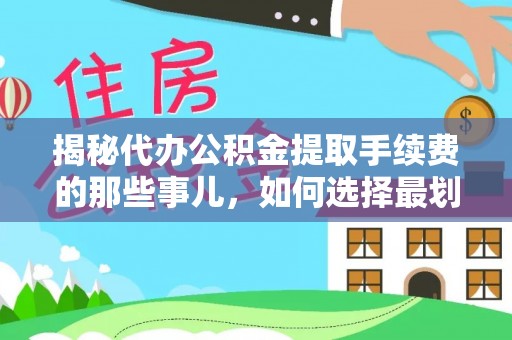 长泰揭秘代办公积金提取手续费的那些事儿，如何选择最划算的服务？