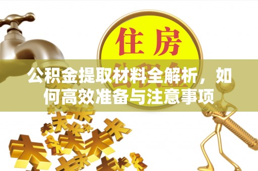 长泰公积金提取材料全解析，如何高效准备与注意事项