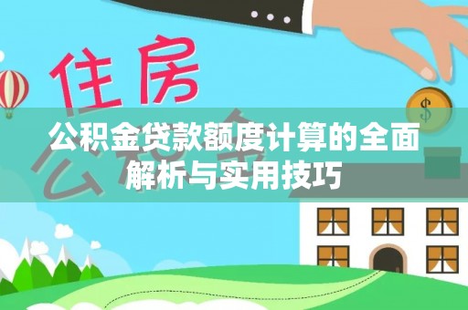 长泰公积金贷款额度计算的全面解析与实用技巧