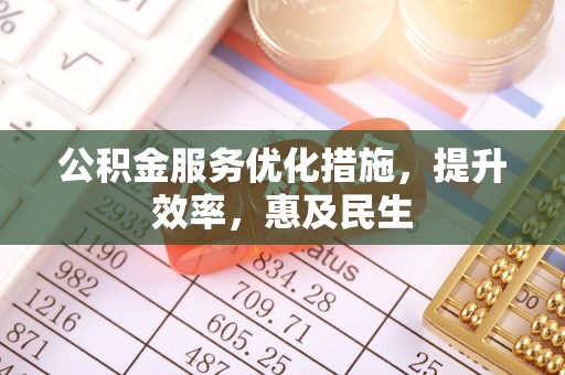 长泰公积金服务优化措施，提升效率，惠及民生