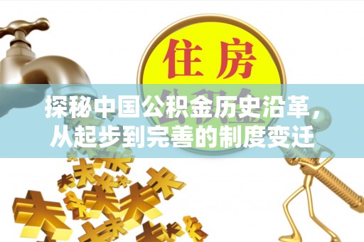 长泰探秘中国公积金历史沿革，从起步到完善的制度变迁