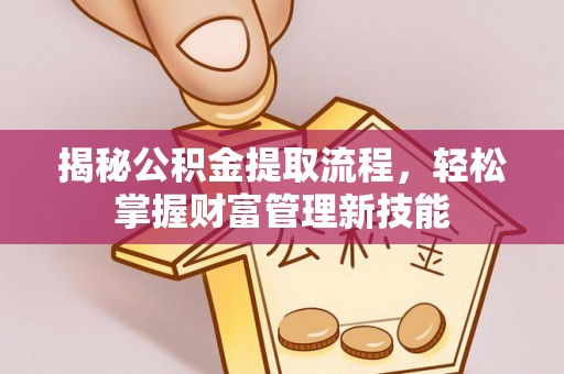 长泰揭秘公积金提取流程，轻松掌握财富管理新技能