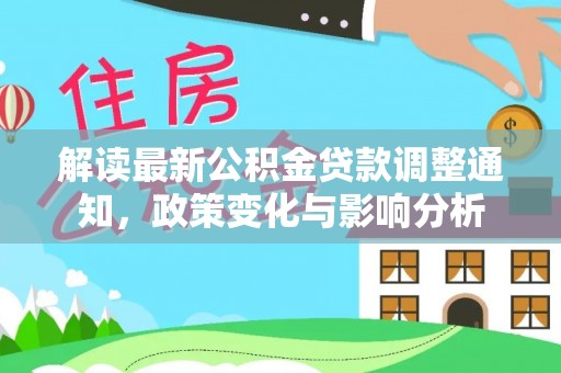 长泰解读最新公积金贷款调整通知，政策变化与影响分析