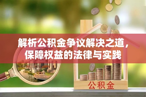 长泰解析公积金争议解决之道，保障权益的法律与实践