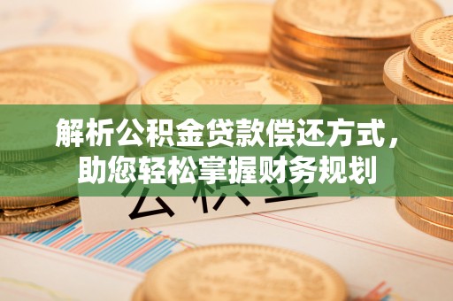长泰解析公积金贷款偿还方式，助您轻松掌握财务规划