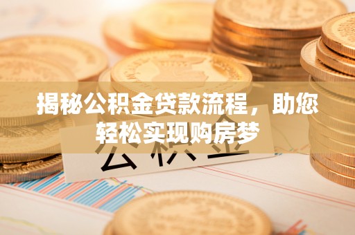 长泰揭秘公积金贷款流程，助您轻松实现购房梦