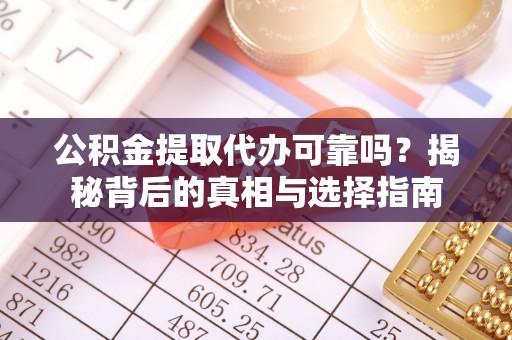 长泰公积金提取代办可靠吗？揭秘背后的真相与选择指南