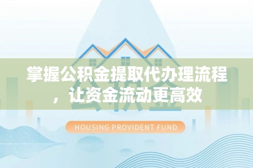 长泰掌握公积金提取代办理流程，让资金流动更高效