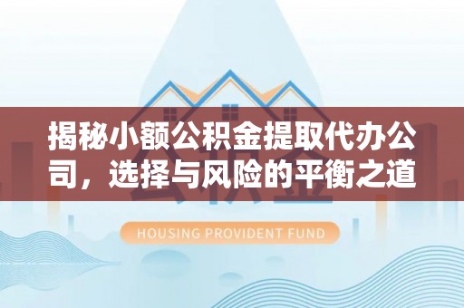 长泰揭秘小额公积金提取代办公司，选择与风险的平衡之道