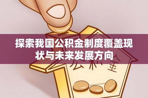 长泰探索我国公积金制度覆盖现状与未来发展方向