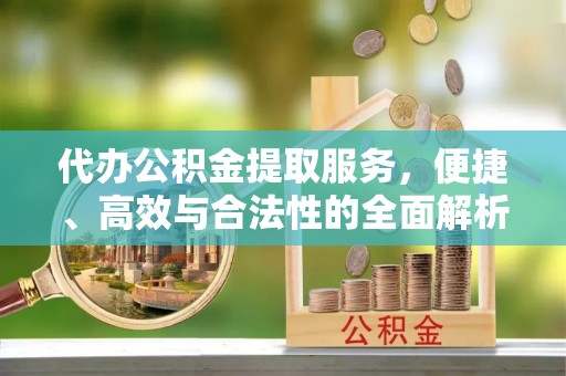 长泰代办公积金提取服务，便捷、高效与合法性的全面解析
