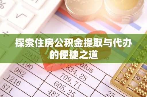 长泰探索住房公积金提取与代办的便捷之道