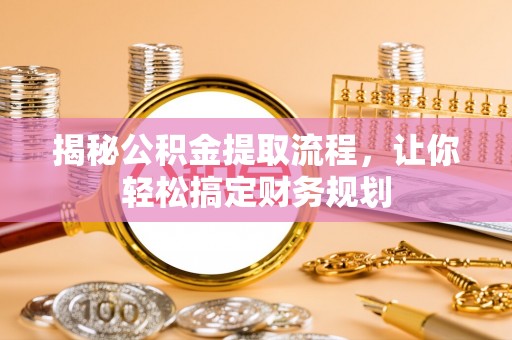 长泰揭秘公积金提取流程，让你轻松搞定财务规划