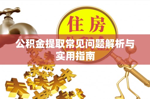 长泰公积金提取常见问题解析与实用指南