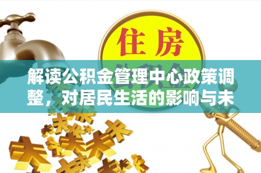 长泰解读公积金管理中心政策调整，对居民生活的影响与未来展望