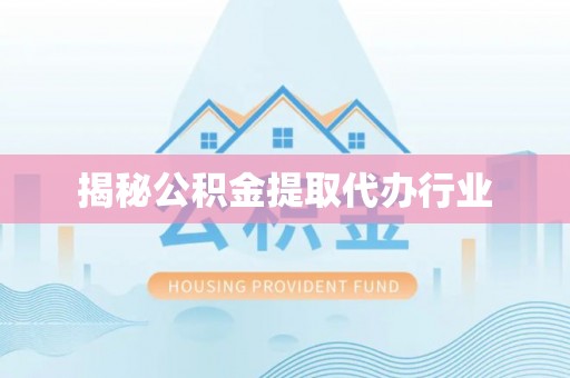 长泰揭秘公积金提取代办行业