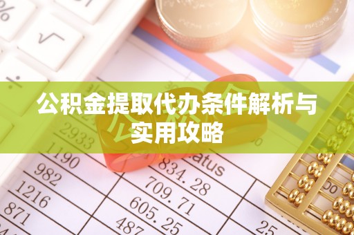 长泰公积金提取代办条件解析与实用攻略