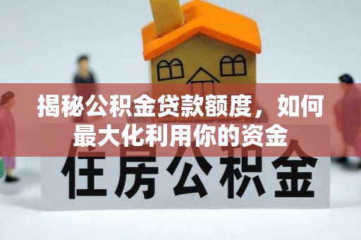 长泰揭秘公积金贷款额度，如何最大化利用你的资金