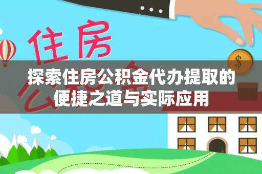 长泰探索住房公积金代办提取的便捷之道与实际应用
