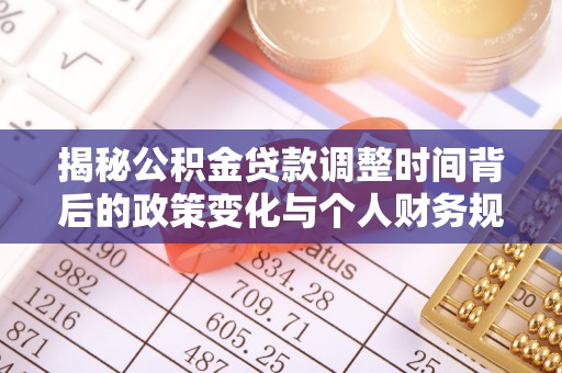 长泰揭秘公积金贷款调整时间背后的政策变化与个人财务规划