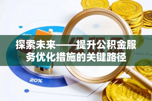 长泰探索未来——提升公积金服务优化措施的关键路径
