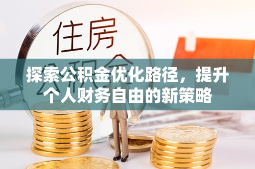 长泰探索公积金优化路径，提升个人财务自由的新策略
