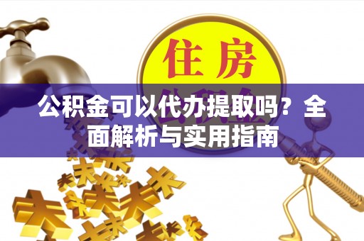 长泰公积金可以代办提取吗？全面解析与实用指南