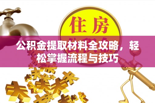 长泰公积金提取材料全攻略，轻松掌握流程与技巧