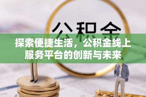 长泰探索便捷生活，公积金线上服务平台的创新与未来