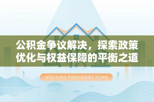 长泰公积金争议解决，探索政策优化与权益保障的平衡之道