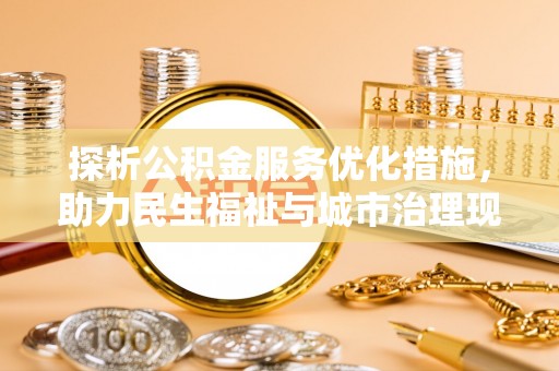 长泰探析公积金服务优化措施，助力民生福祉与城市治理现代化