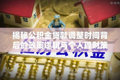 长泰揭秘公积金贷款调整时间背后的政策逻辑与个人理财策略