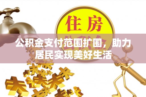 长泰公积金支付范围扩围，助力居民实现美好生活