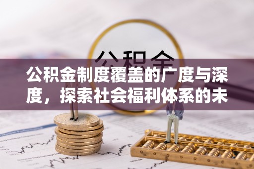 长泰公积金制度覆盖的广度与深度，探索社会福利体系的未来方向