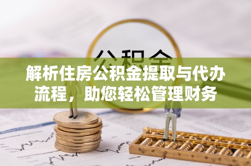 长泰解析住房公积金提取与代办流程，助您轻松管理财务