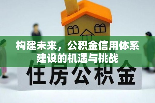 长泰构建未来，公积金信用体系建设的机遇与挑战