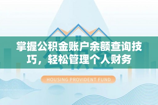 长泰掌握公积金账户余额查询技巧，轻松管理个人财务