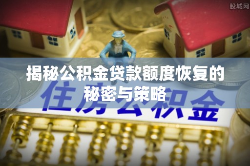长泰揭秘公积金贷款额度恢复的秘密与策略