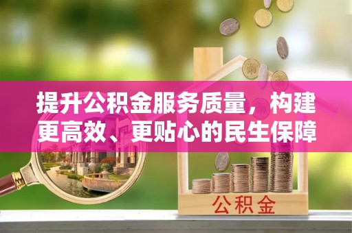 长泰提升公积金服务质量，构建更高效、更贴心的民生保障体系