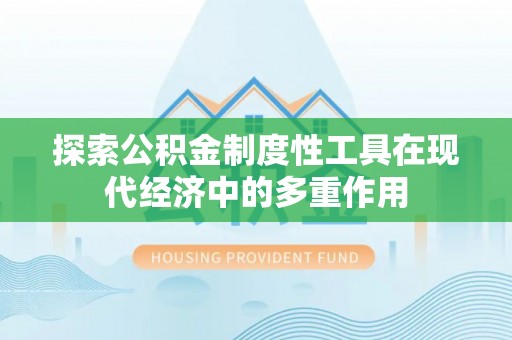 长泰探索公积金制度性工具在现代经济中的多重作用