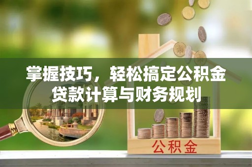 长泰掌握技巧，轻松搞定公积金贷款计算与财务规划