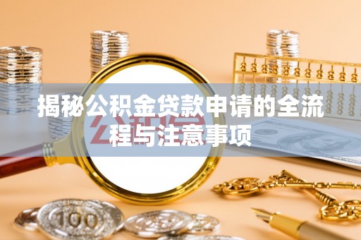 长泰揭秘公积金贷款申请的全流程与注意事项