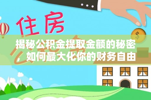 长泰揭秘公积金提取金额的秘密，如何最大化你的财务自由