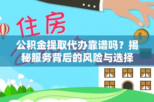 长泰公积金提取代办靠谱吗？揭秘服务背后的风险与选择