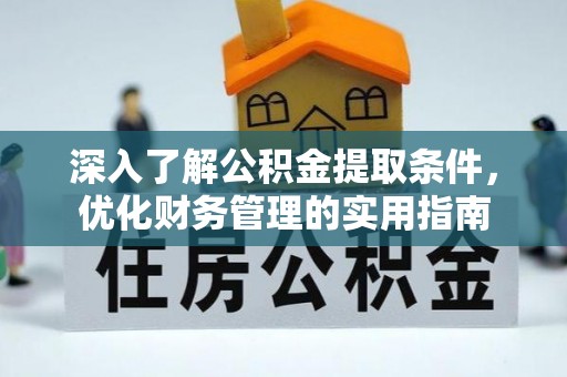 长泰深入了解公积金提取条件，优化财务管理的实用指南