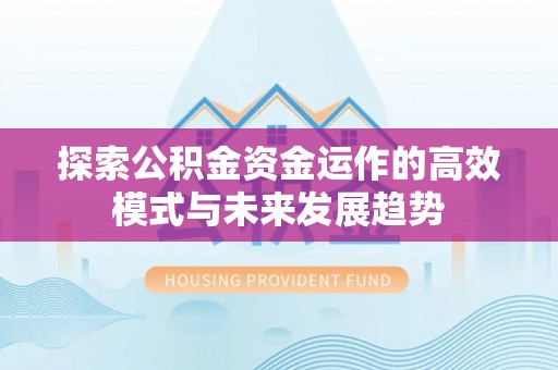 长泰探索公积金资金运作的高效模式与未来发展趋势